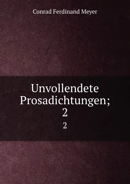 Обложка книги Unvollendete Prosadichtungen;. 2, Meyer Conrad Ferdinand