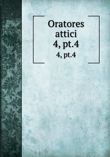 Обложка книги Oratores attici. 4, pt.4, Immanuel Bekker