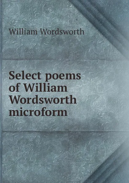 Обложка книги Select poems of William Wordsworth microform, Wordsworth William