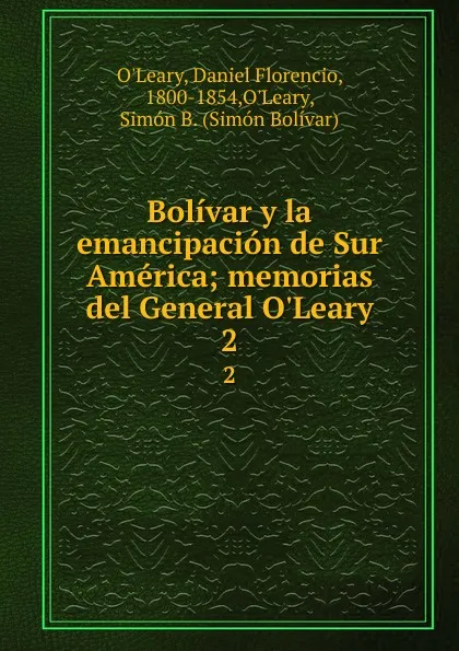 Обложка книги Bolivar y la emancipacion de Sur America; memorias del General O.Leary. 2, Daniel Florencio O'Leary