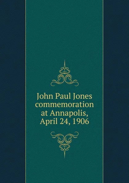 Обложка книги John Paul Jones commemoration at Annapolis, April 24, 1906, Charles West Stewart