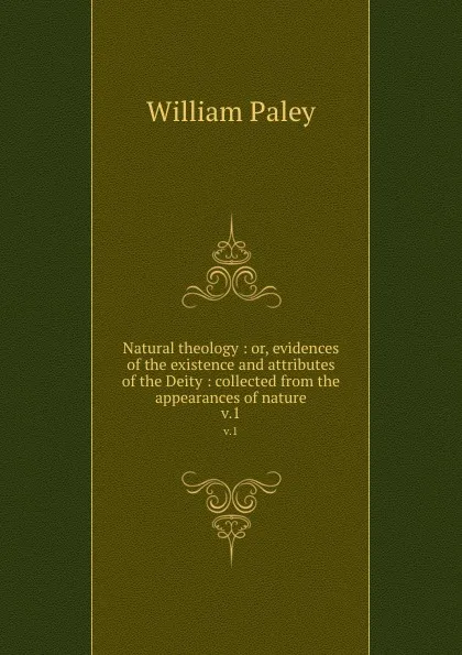 Обложка книги Natural theology : or, evidences of the existence and attributes of the Deity : collected from the appearances of nature. v.1, William Paley