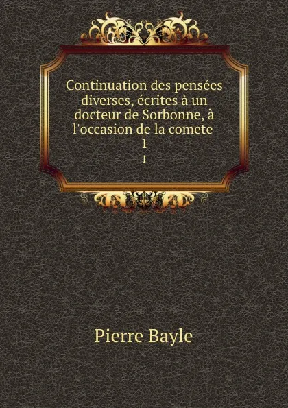 Обложка книги Continuation des pensees diverses, ecrites a un docteur de Sorbonne, a l.occasion de la comete . 1, Pierre Bayle