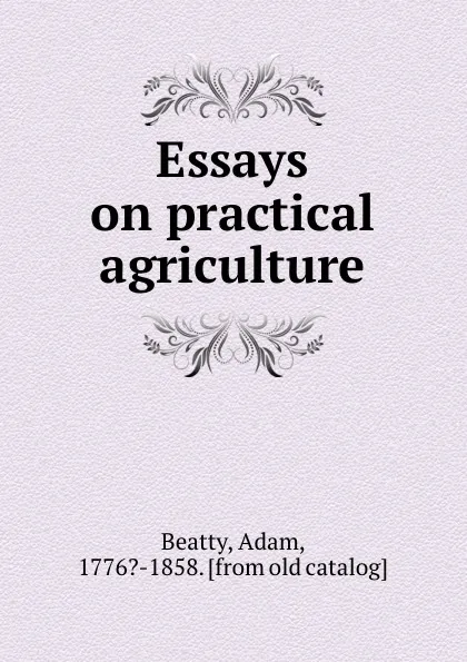 Обложка книги Essays on practical agriculture, Adam Beatty