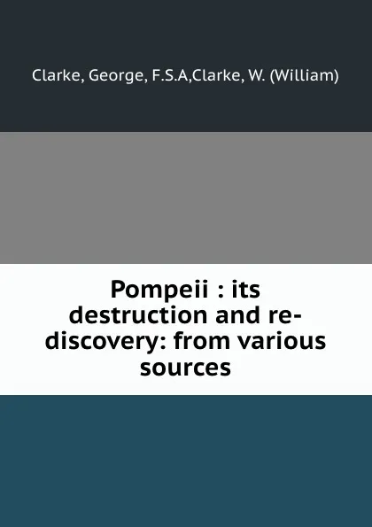 Обложка книги Pompeii : its destruction and re-discovery: from various sources, George Clarke