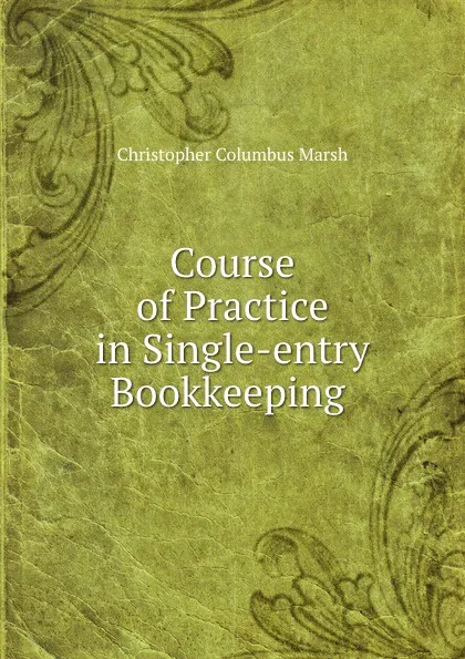 Обложка книги Course of Practice in Single-entry Bookkeeping ., Christopher Columbus Marsh