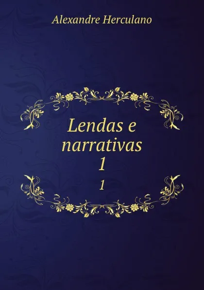 Обложка книги Lendas e narrativas. 1, Alexandre Herculano