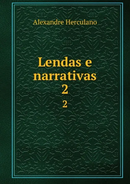 Обложка книги Lendas e narrativas. 2, Alexandre Herculano