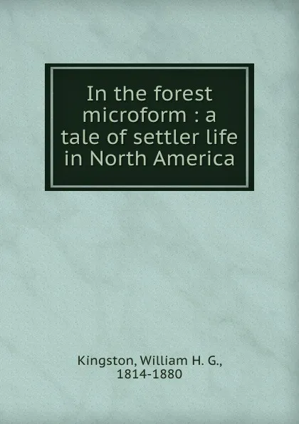 Обложка книги In the forest microform : a tale of settler life in North America, William H. G. Kingston