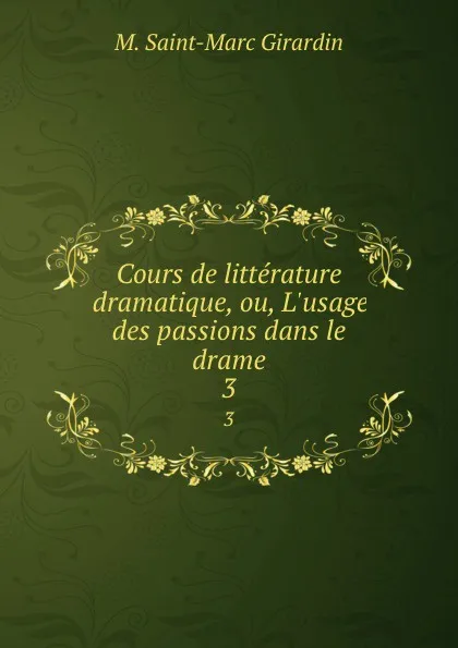 Обложка книги Cours de litterature dramatique, ou, L.usage des passions dans le drame. 3, M. Saint-Marc Girardin