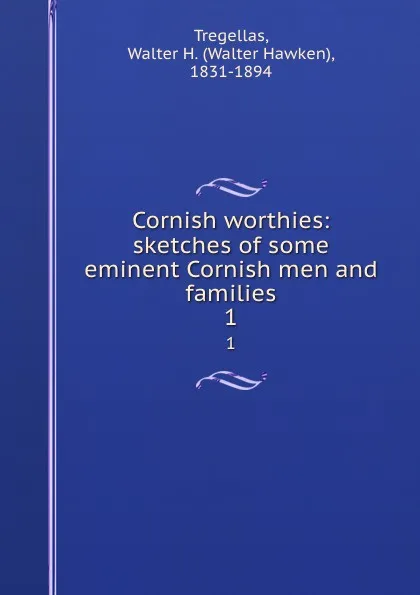 Обложка книги Cornish worthies: sketches of some eminent Cornish men and families. 1, Walter Hawken Tregellas