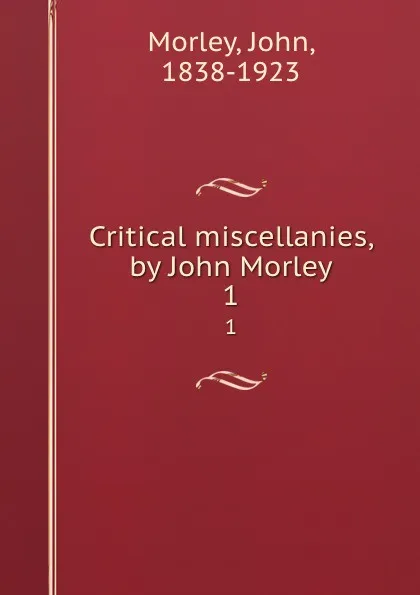 Обложка книги Critical miscellanies, by John Morley. 1, John Morley