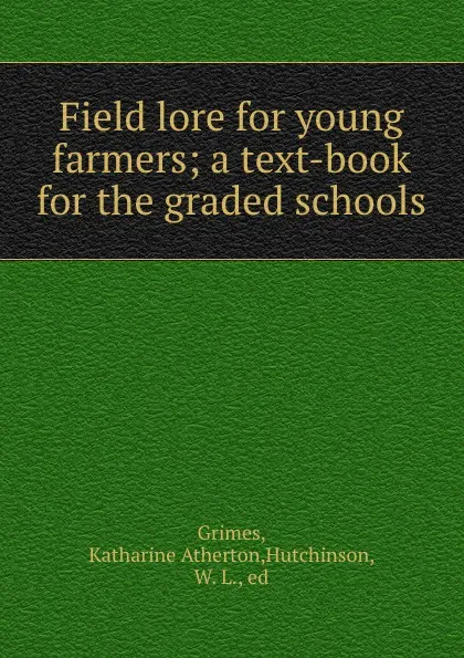 Обложка книги Field lore for young farmers; a text-book for the graded schools, Katharine Atherton Grimes