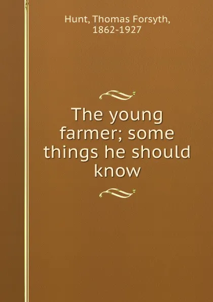 Обложка книги The young farmer; some things he should know, Thomas Forsyth Hunt