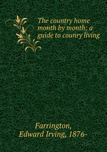 Обложка книги The country home month by month; a guide to counry living, Edward Irving Farrington