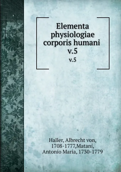 Обложка книги Elementa physiologiae corporis humani . v.5, Albrecht von Haller