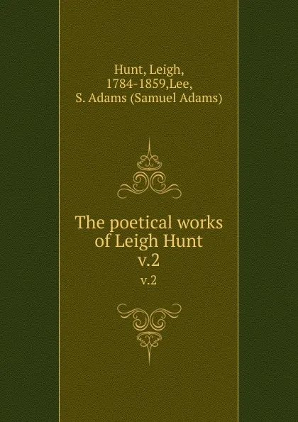 Обложка книги The poetical works of Leigh Hunt. v.2, Leigh Hunt