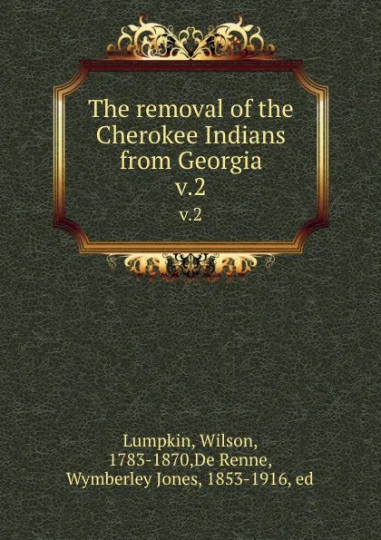 Обложка книги The removal of the Cherokee Indians from Georgia. v.2, Wilson Lumpkin