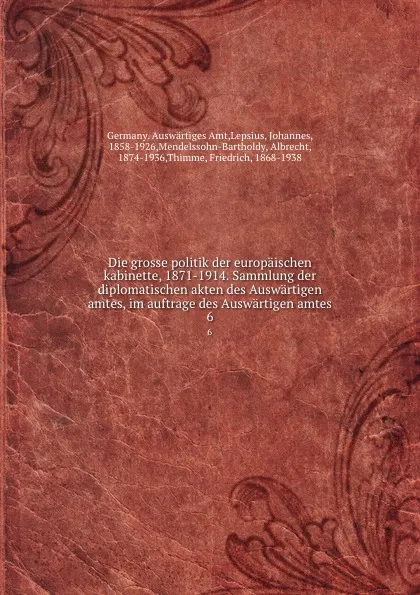 Обложка книги Die grosse politik der europaischen kabinette, 1871-1914. Sammlung der diplomatischen akten des Auswartigen amtes, im auftrage des Auswartigen amtes. 6, Germany. Auswärtiges Amt