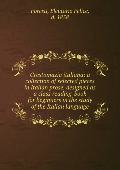 Обложка книги Crestomazia italiana: a collection of selected pieces in Italian prose, designed as a class reading-book for beginners in the study of the Italian language, Eleutario Felice Foresti