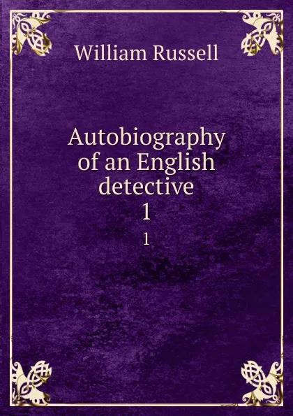 Обложка книги Autobiography of an English detective. 1, William Russell