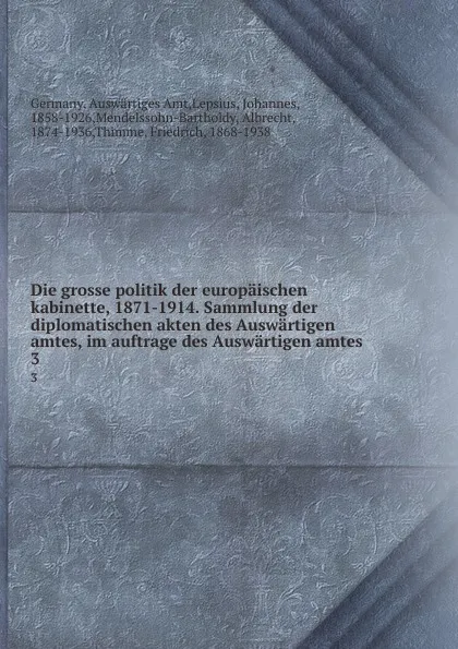 Обложка книги Die grosse politik der europaischen kabinette, 1871-1914. Sammlung der diplomatischen akten des Auswartigen amtes, im auftrage des Auswartigen amtes. 3, Germany. Auswärtiges Amt