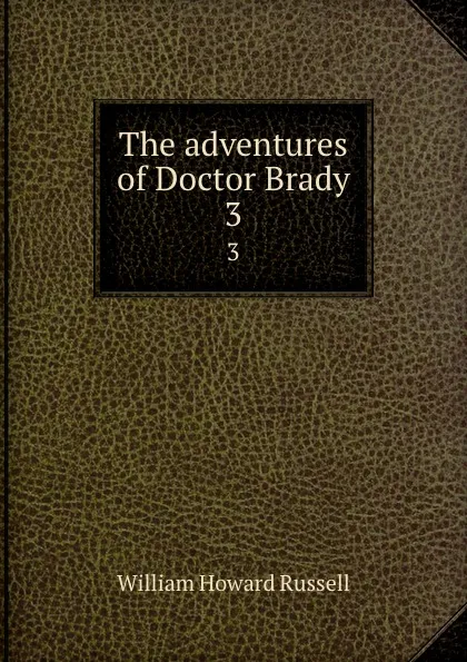 Обложка книги The adventures of Doctor Brady. 3, William Howard Russell