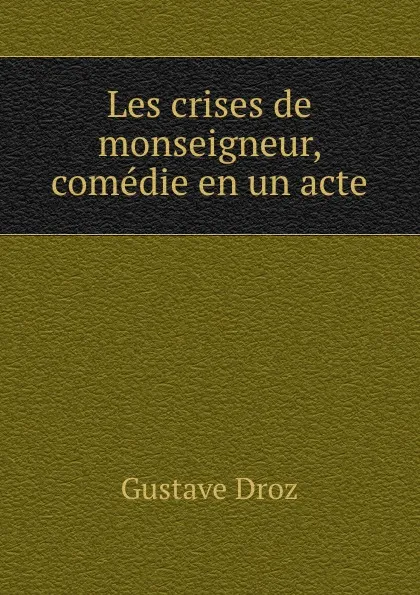 Обложка книги Les crises de monseigneur, comedie en un acte, Droz Gustave