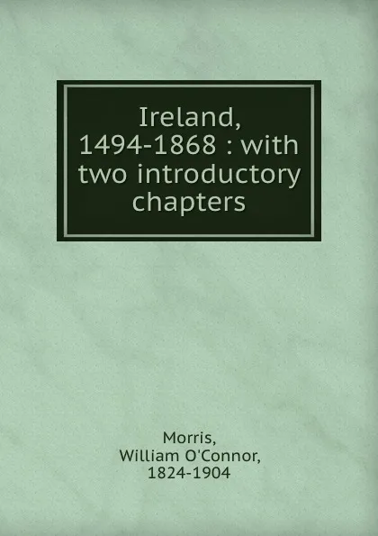 Обложка книги Ireland, 1494-1868 : with two introductory chapters, William O'Connor Morris