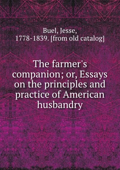 Обложка книги The farmer.s companion; or, Essays on the principles and practice of American husbandry, Jesse Buel