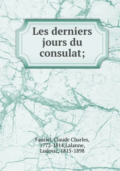 Обложка книги Les derniers jours du consulat;, Claude Charles Fauriel