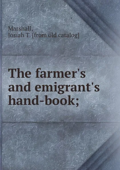 Обложка книги The farmer.s and emigrant.s hand-book;, Josiah T. Marshall