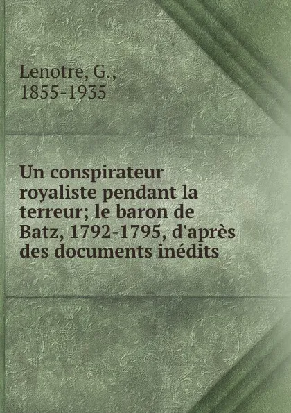 Обложка книги Un conspirateur royaliste pendant la terreur; le baron de Batz, 1792-1795, d.apres des documents inedits, G. Lenotre