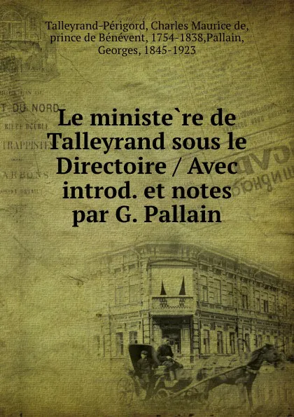 Обложка книги Le ministere de Talleyrand sous le Directoire / Avec introd. et notes par G. Pallain, Charles Maurice de Talleyrand-Périgord