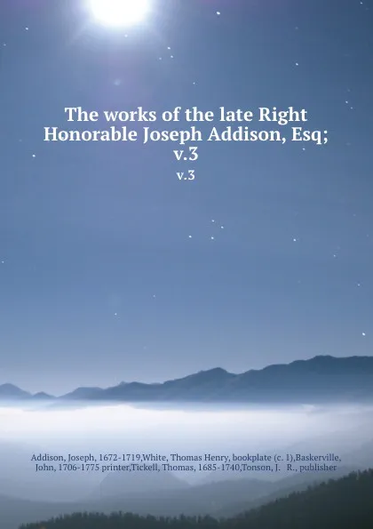 Обложка книги The works of the late Right Honorable Joseph Addison, Esq;. v.3, Joseph Addison