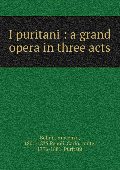 Обложка книги I puritani : a grand opera in three acts, Vincenzo Bellini