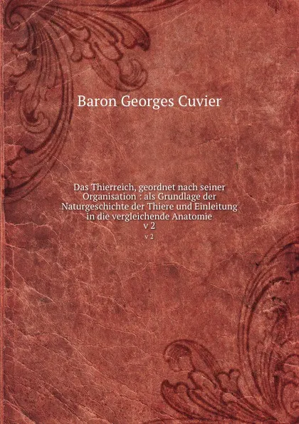 Обложка книги Das Thierreich, geordnet nach seiner Organisation : als Grundlage der Naturgeschichte der Thiere und Einleitung in die vergleichende Anatomie. v 2, Cuvier Georges