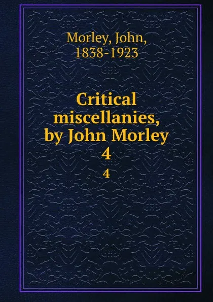 Обложка книги Critical miscellanies, by John Morley. 4, John Morley