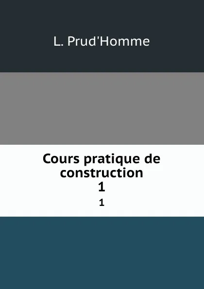 Обложка книги Cours pratique de construction. 1, L. Prud'Homme