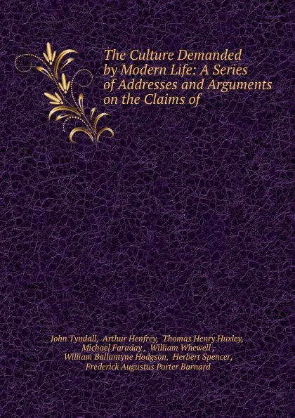 Обложка книги The Culture Demanded by Modern Life: A Series of Addresses and Arguments on the Claims of ., John Tyndall