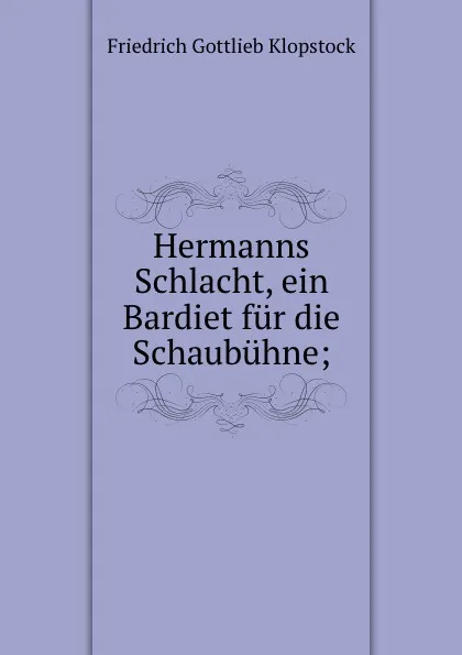 Обложка книги Hermanns Schlacht, ein Bardiet fur die Schaubuhne;, Friedrich Gottlieb Klopstock