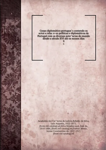 Обложка книги Corpo diplomatico portugues contendo os actos e relacoes politicas e diplomaticas de Portugal com as diversas potencias do mundo desde o seculo XVI ate os nossos dias. 9, Luís Augusto Rebelo da Silva