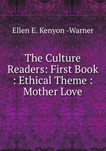 Обложка книги The Culture Readers: First Book : Ethical Theme : Mother Love, Ellen E. Kenyon Warner