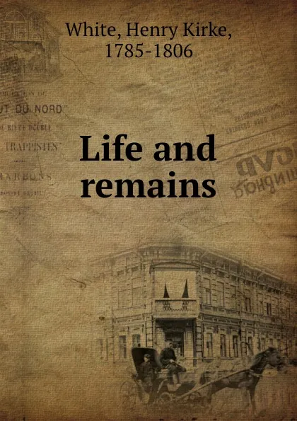 Обложка книги Life and remains, Henry Kirke White