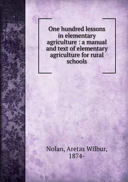 Обложка книги One hundred lessons in elementary agriculture : a manual and text of elementary agriculture for rural schools, Aretas Wilbur Nolan