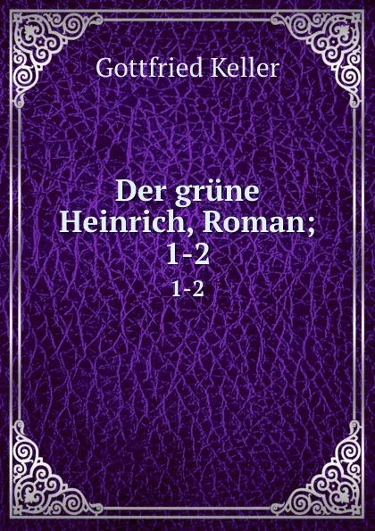 Обложка книги Der grune Heinrich, Roman;. 1-2, Gottfried Keller