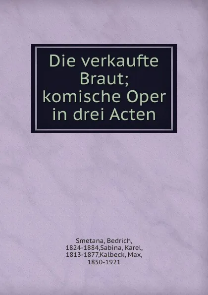 Обложка книги Die verkaufte Braut; komische Oper in drei Acten, Bedrich Smetana