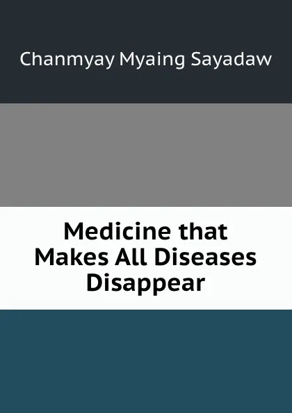 Обложка книги Medicine that Makes All Diseases Disappear, Chanmyay Myaing Sayadaw