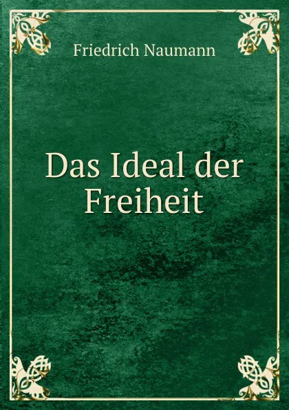 Обложка книги Das Ideal der Freiheit, Friedrich Naumann