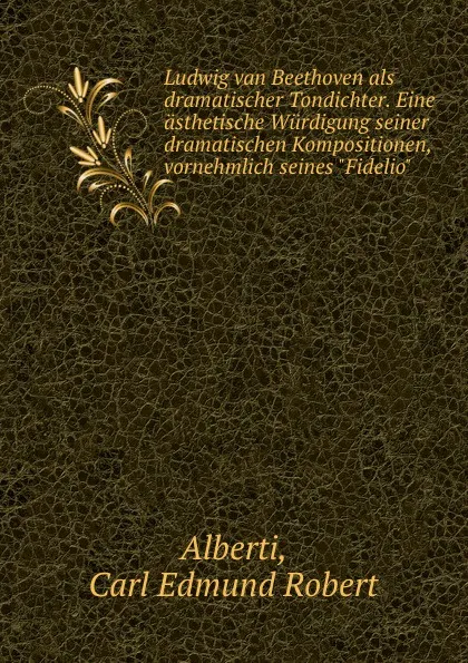 Обложка книги Ludwig van Beethoven als dramatischer Tondichter. Eine asthetische Wurdigung seiner dramatischen Kompositionen, vornehmlich seines 